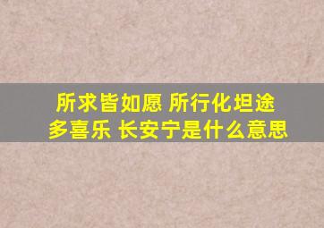 所求皆如愿 所行化坦途 多喜乐 长安宁是什么意思